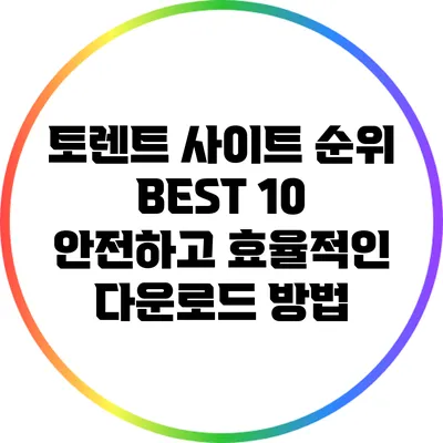 토렌트 사이트 순위 BEST 10: 안전하고 효율적인 다운로드 방법