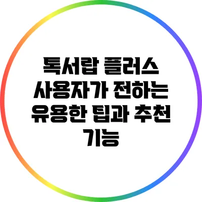 톡서랍 플러스 사용자가 전하는 유용한 팁과 추천 기능