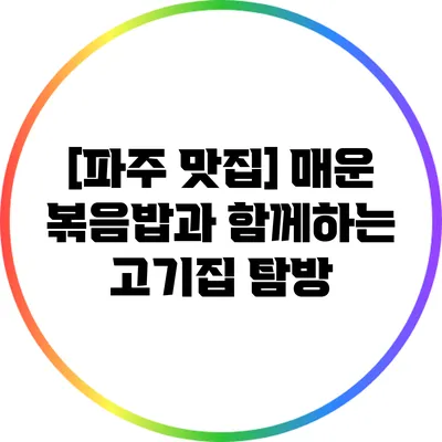 [파주 맛집] 매운 볶음밥과 함께하는 고기집 탐방
