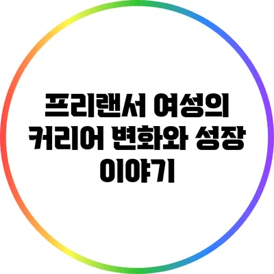 프리랜서 여성의 커리어 변화와 성장 이야기