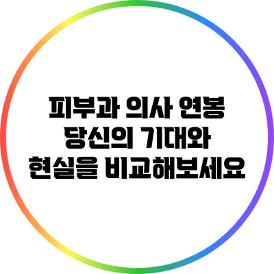 피부과 의사 연봉: 당신의 기대와 현실을 비교해보세요