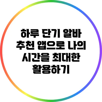 하루 단기 알바 추천 앱으로 나의 시간을 최대한 활용하기