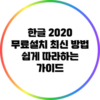 한글 2020 무료설치 최신 방법: 쉽게 따라하는 가이드