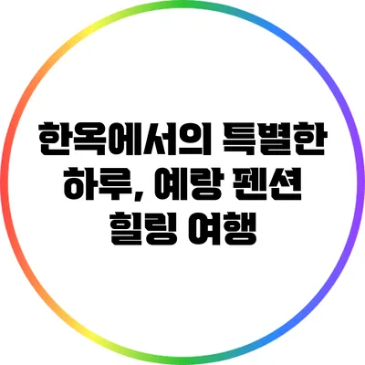 한옥에서의 특별한 하루, 예랑 펜션 힐링 여행