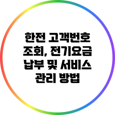 한전 고객번호 조회, 전기요금 납부 및 서비스 관리 방법
