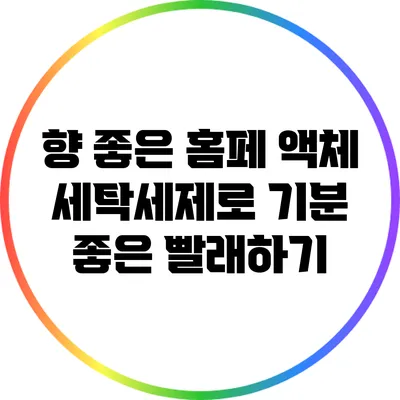 향 좋은 홈페 액체 세탁세제로 기분 좋은 빨래하기