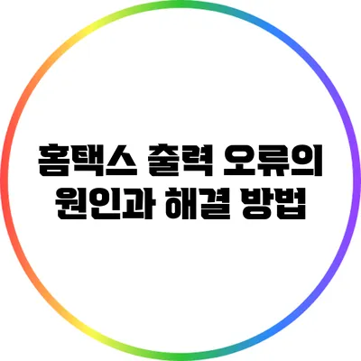 홈택스 출력 오류의 원인과 해결 방법