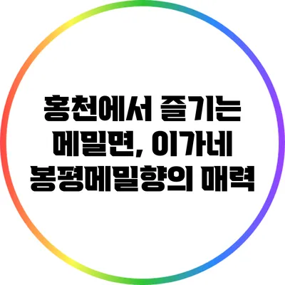 홍천에서 즐기는 메밀면, 이가네 봉평메밀향의 매력