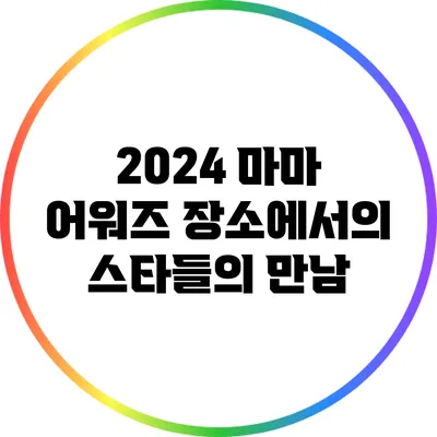 2024 마마 어워즈 장소에서의 스타들의 만남
