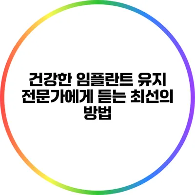 건강한 임플란트 유지: 전문가에게 듣는 최선의 방법