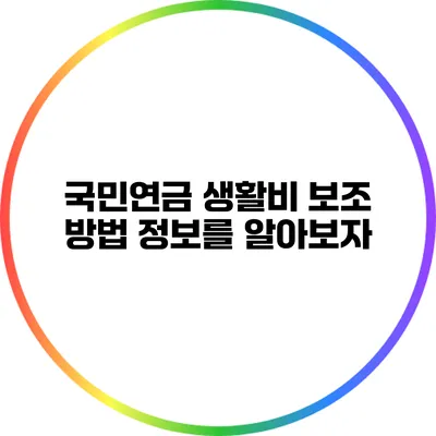 국민연금 생활비 보조 방법: 정보를 알아보자