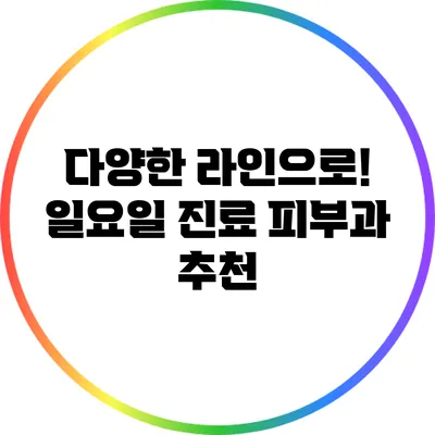 다양한 라인으로! 일요일 진료 피부과 추천