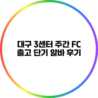 대구 3센터 주간 FC 출고 단기 알바 후기