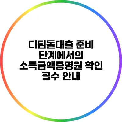 디딤돌대출 준비 단계에서의 소득금액증명원 확인 필수 안내