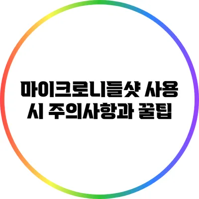 마이크로니들샷 사용 시 주의사항과 꿀팁