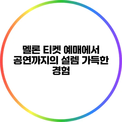 멜론 티켓 예매에서 공연까지의 설렘 가득한 경험