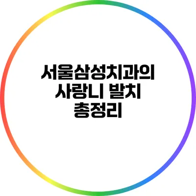 서울삼성치과의 사랑니 발치 총정리