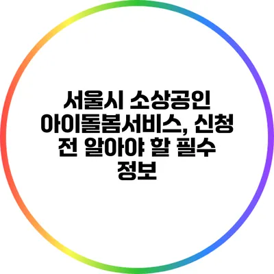 서울시 소상공인 아이돌봄서비스, 신청 전 알아야 할 필수 정보