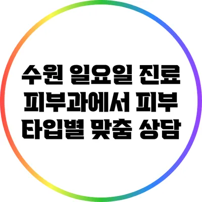 수원 일요일 진료 피부과에서 피부 타입별 맞춤 상담
