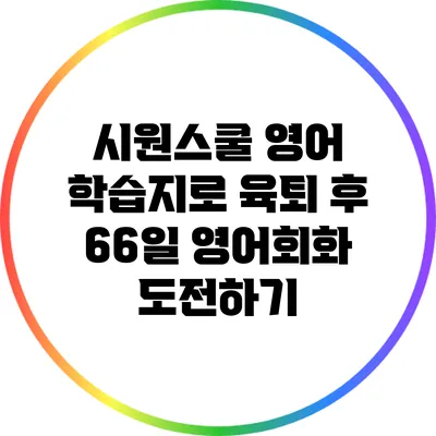시원스쿨 영어 학습지로 육퇴 후 66일 영어회화 도전하기
