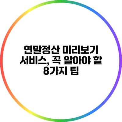 연말정산 미리보기 서비스, 꼭 알아야 할 8가지 팁