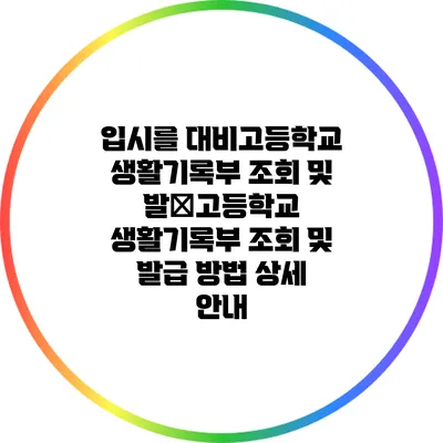 입시를 대비고등학교 생활기록부 조회 및 발�고등학교 생활기록부 조회 및 발급 방법 상세 안내