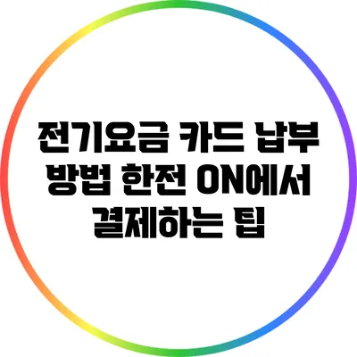 전기요금 카드 납부 방법: 한전 ON에서 결제하는 팁