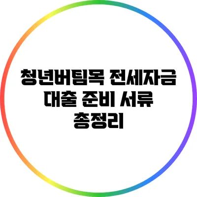청년버팀목 전세자금 대출 준비 서류 총정리