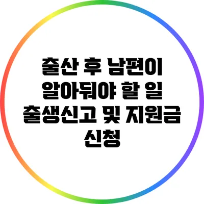 출산 후 남편이 알아둬야 할 일: 출생신고 및 지원금 신청