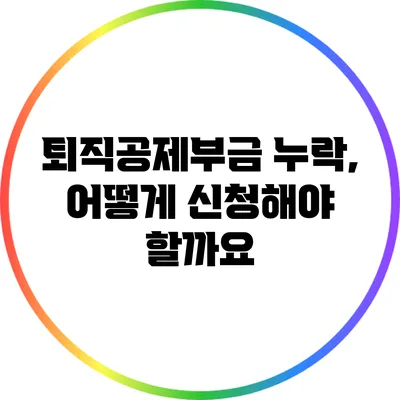 퇴직공제부금 누락, 어떻게 신청해야 할까요?