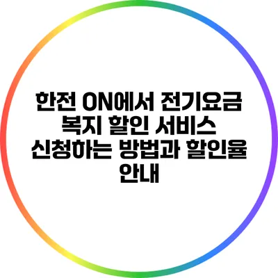 한전 ON에서 전기요금 복지 할인 서비스 신청하는 방법과 할인율 안내