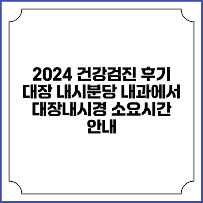 2024 건강검진 후기: 대장 내시분당 내과에서 대장내시경 소요시간 안내