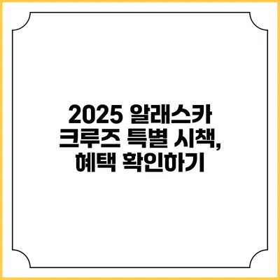 2025 알래스카 크루즈 특별 시책, 혜택 확인하기