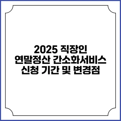 2025 직장인 연말정산 간소화서비스 신청 기간 및 변경점