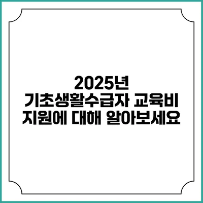 2025년 기초생활수급자 교육비 지원에 대해 알아보세요