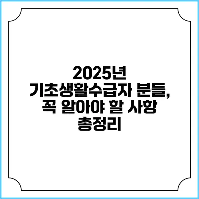 2025년 기초생활수급자 분들, 꼭 알아야 할 사항 총정리