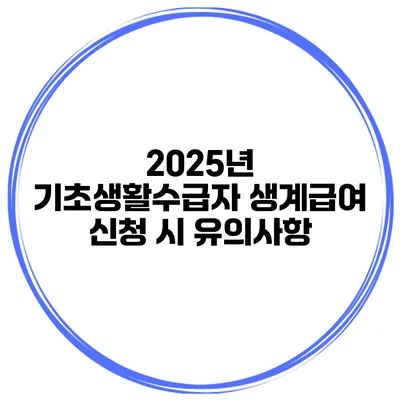 2025년 기초생활수급자 생계급여 신청 시 유의사항