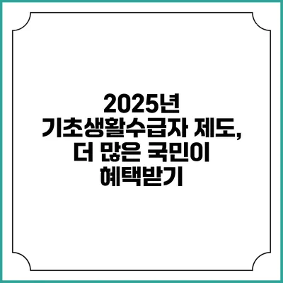 2025년 기초생활수급자 제도, 더 많은 국민이 혜택받기