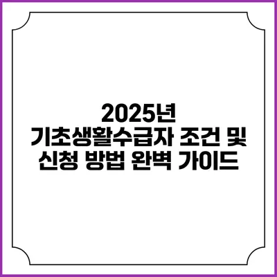 2025년 기초생활수급자 조건 및 신청 방법 완벽 가이드