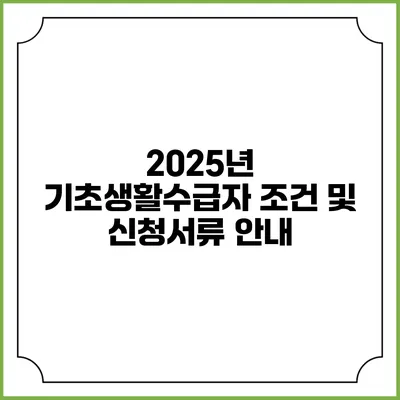 2025년 기초생활수급자 조건 및 신청서류 안내