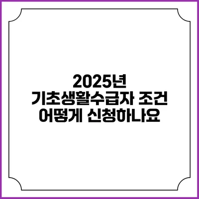 2025년 기초생활수급자 조건 어떻게 신청하나요?