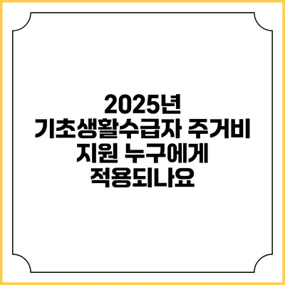 2025년 기초생활수급자 주거비 지원 누구에게 적용되나요?