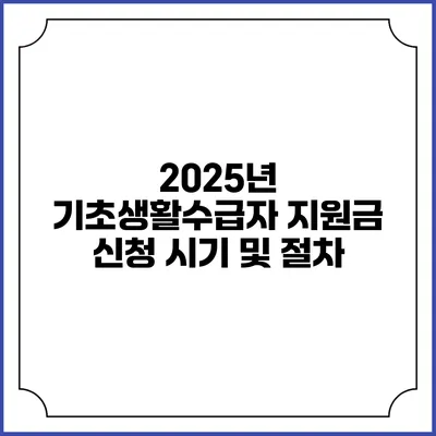 2025년 기초생활수급자 지원금 신청 시기 및 절차