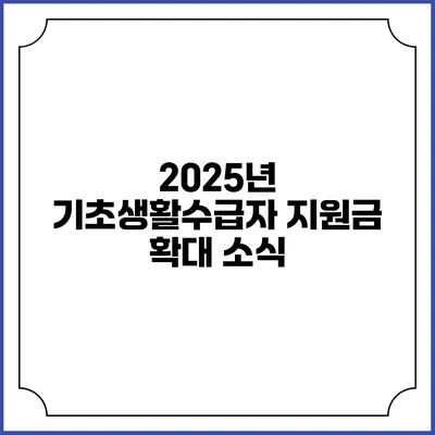 2025년 기초생활수급자 지원금 확대 소식