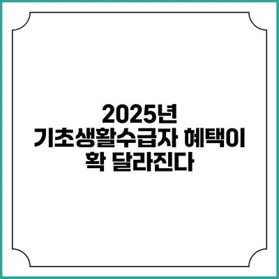 2025년 기초생활수급자 혜택이 확 달라진다?