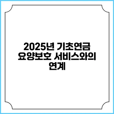 2025년 기초연금 요양보호 서비스와의 연계