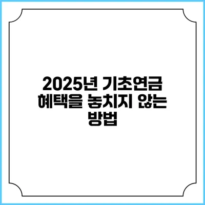 2025년 기초연금 혜택을 놓치지 않는 방법