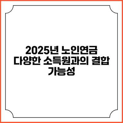 2025년 노인연금 다양한 소득원과의 결합 가능성