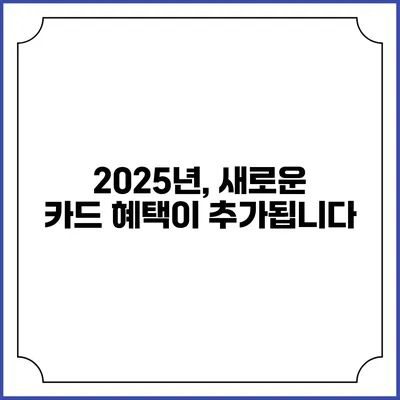 2025년, 새로운 카드 혜택이 추가됩니다