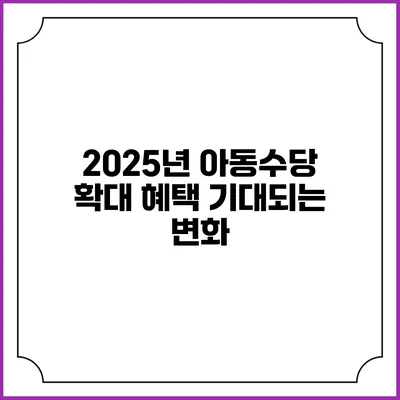 2025년 아동수당 확대 혜택 기대되는 변화